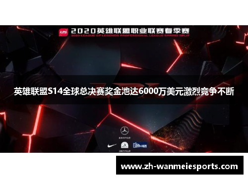 英雄联盟S14全球总决赛奖金池达6000万美元激烈竞争不断