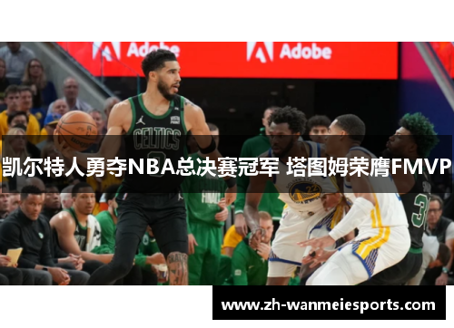 凯尔特人勇夺NBA总决赛冠军 塔图姆荣膺FMVP