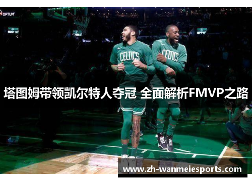 塔图姆带领凯尔特人夺冠 全面解析FMVP之路