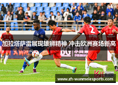 加拉塔萨雷展现雄狮精神 冲击欧洲赛场新高